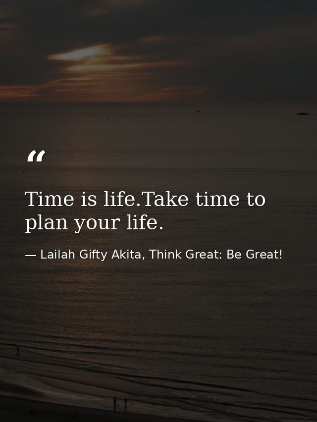 Time is life.Take time to plan your life. — Lailah Gifty Akita, Think Great: Be Great!