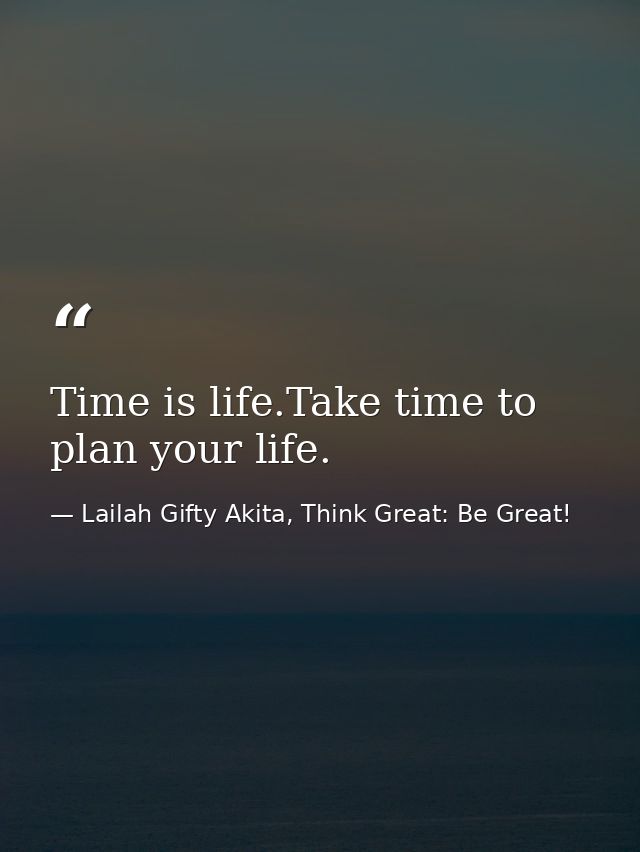 Time is life.Take time to plan your life. — Lailah Gifty Akita, Think Great: Be Great!