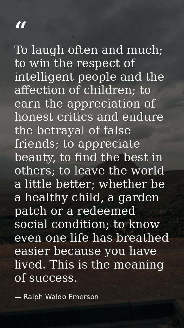 To laugh often and much; to win the respect of intelligent people and the affection of children; to earn the appreciatio — Ralph Waldo Emerson
