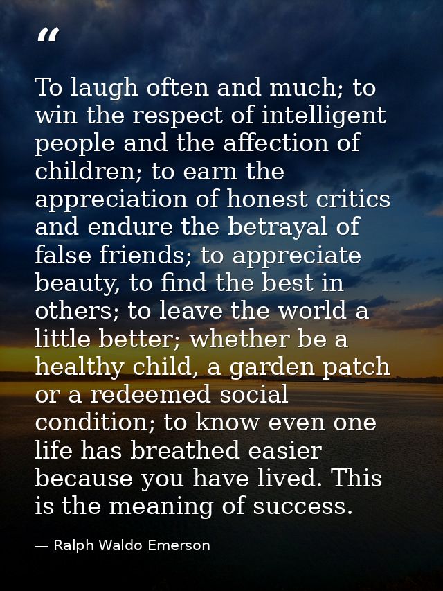 To laugh often and much; to win the respect of intelligent people and the affection of children; to earn the appreciatio — Ralph Waldo Emerson