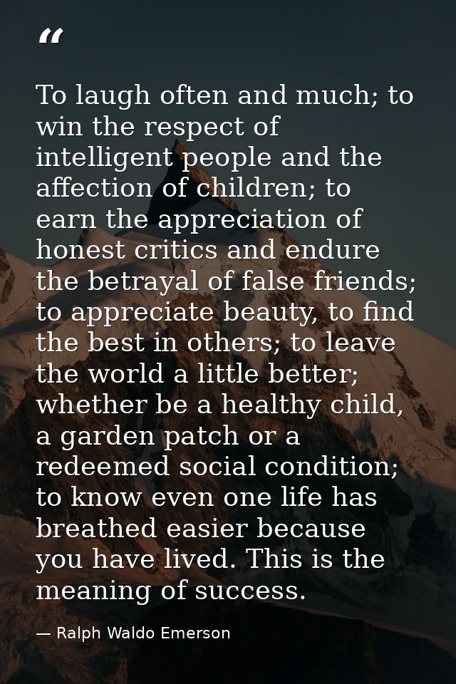 To laugh often and much; to win the respect of intelligent people and the affection of children; to earn the appreciatio — Ralph Waldo Emerson