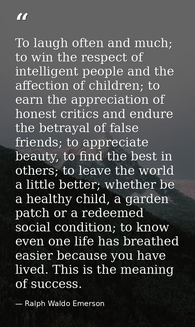 To laugh often and much; to win the respect of intelligent people and the affection of children; to earn the appreciatio — Ralph Waldo Emerson
