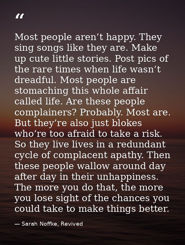 Most people aren’t happy. They sing songs like they are. Make up cute little stories. Post pics of the rare times when l — Sarah Noffke, Revived