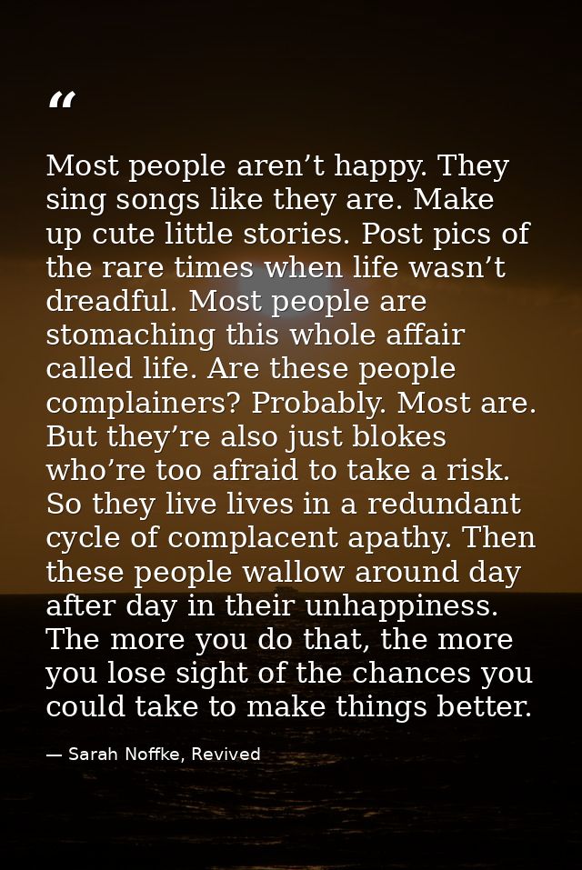 Most people aren’t happy. They sing songs like they are. Make up cute little stories. Post pics of the rare times when l — Sarah Noffke, Revived