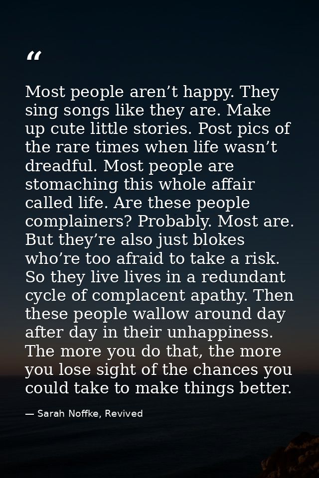 Most people aren’t happy. They sing songs like they are. Make up cute little stories. Post pics of the rare times when l — Sarah Noffke, Revived