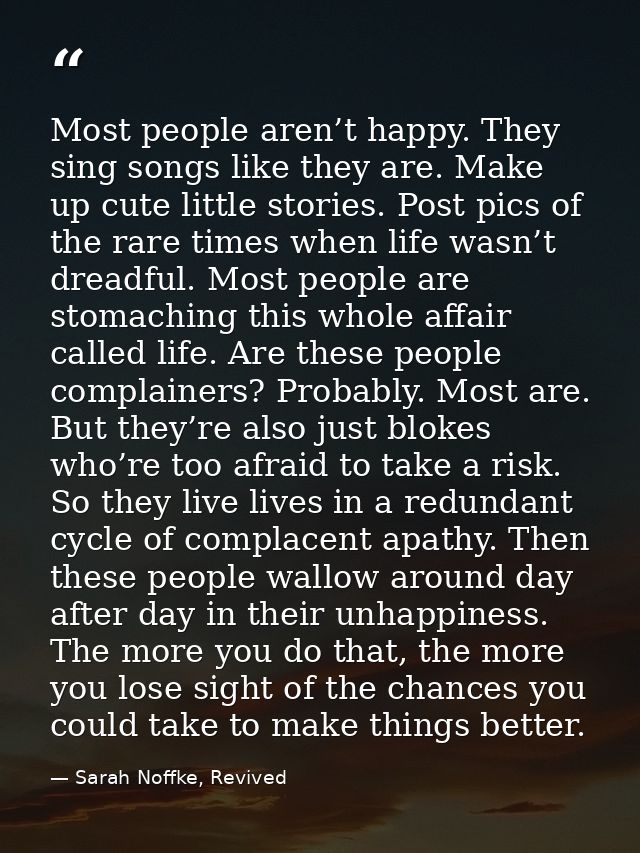 Most people aren’t happy. They sing songs like they are. Make up cute little stories. Post pics of the rare times when l — Sarah Noffke, Revived