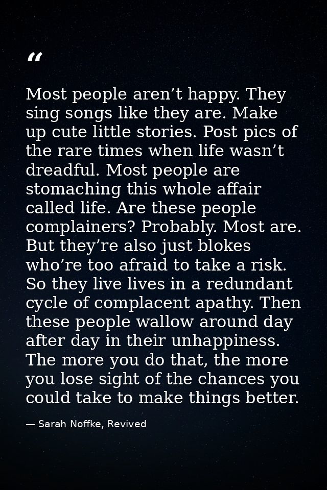 Most people aren’t happy. They sing songs like they are. Make up cute little stories. Post pics of the rare times when l — Sarah Noffke, Revived