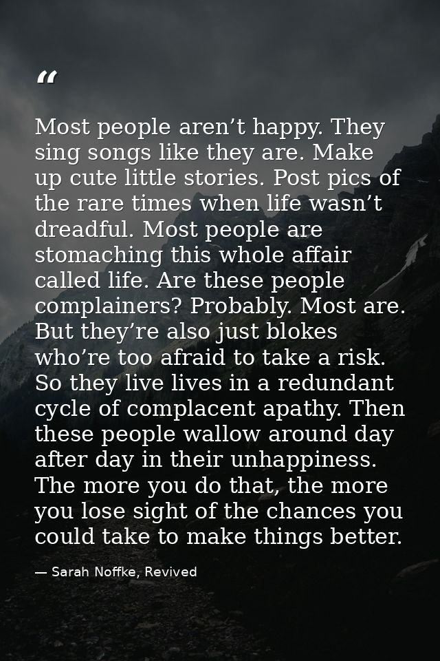 Most people aren’t happy. They sing songs like they are. Make up cute little stories. Post pics of the rare times when l — Sarah Noffke, Revived