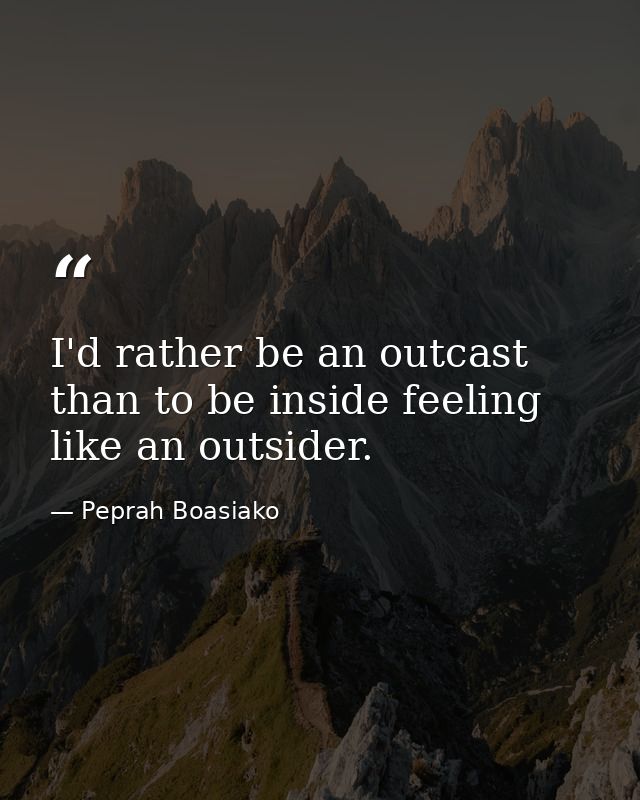 I'd rather be an outcast than to be inside feeling like an outsider. — Peprah Boasiako