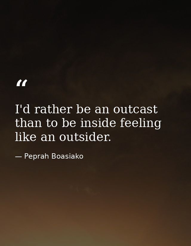 I'd rather be an outcast than to be inside feeling like an outsider. — Peprah Boasiako