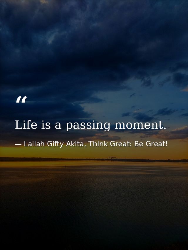 Life is a passing moment. — Lailah Gifty Akita, Think Great: Be Great!