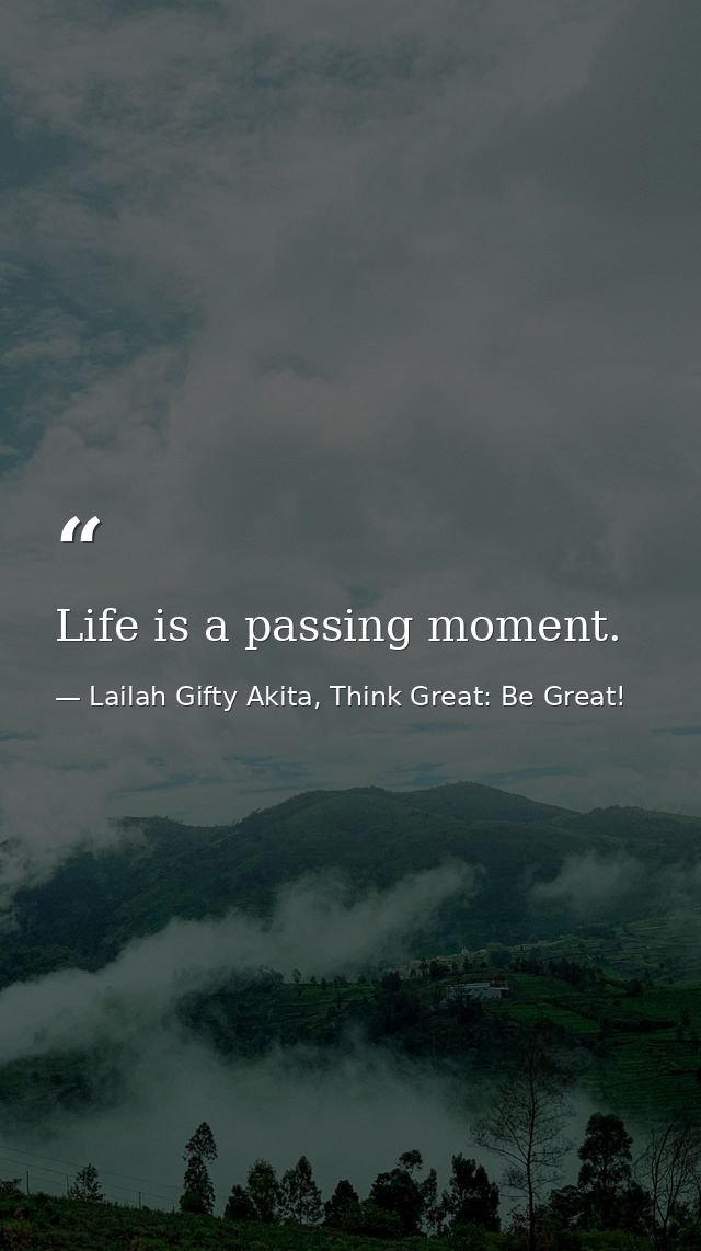 Life is a passing moment. — Lailah Gifty Akita, Think Great: Be Great!