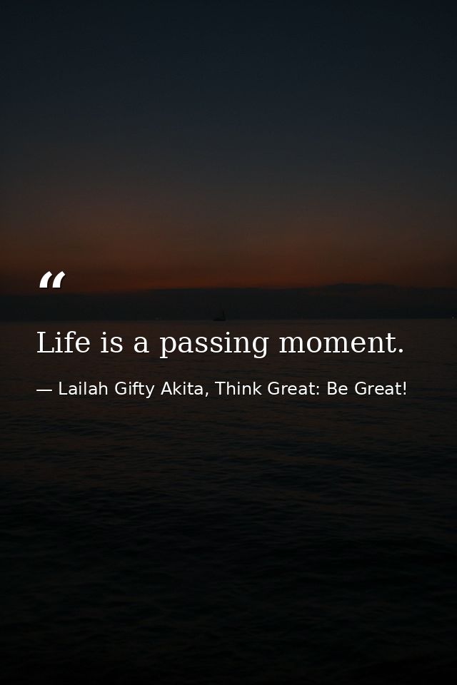 Life is a passing moment. — Lailah Gifty Akita, Think Great: Be Great!