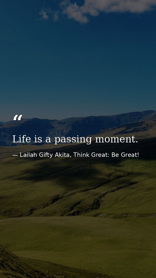 Life is a passing moment. — Lailah Gifty Akita, Think Great: Be Great!