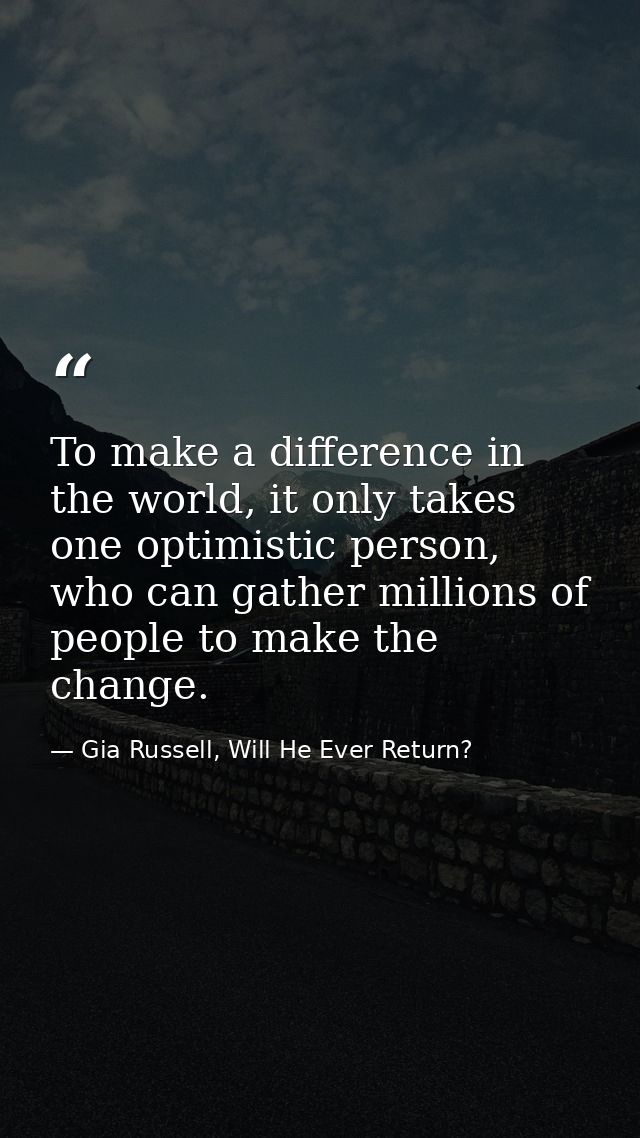 To make a difference in the world, it only takes one optimistic person, who can gather millions of people to make the ch — Gia Russell, Will He Ever Return?