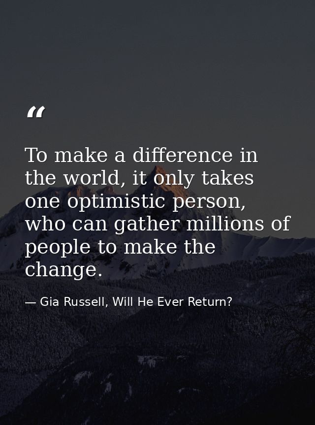 To make a difference in the world, it only takes one optimistic person, who can gather millions of people to make the ch — Gia Russell, Will He Ever Return?