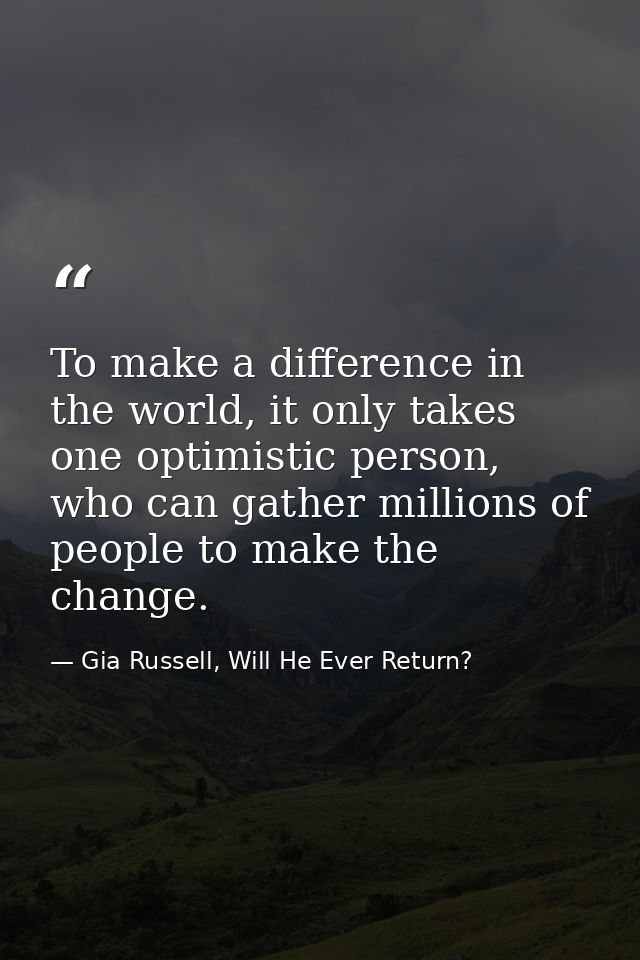 To make a difference in the world, it only takes one optimistic person, who can gather millions of people to make the ch — Gia Russell, Will He Ever Return?