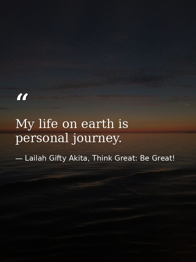 My life on earth is personal journey. — Lailah Gifty Akita, Think Great: Be Great!