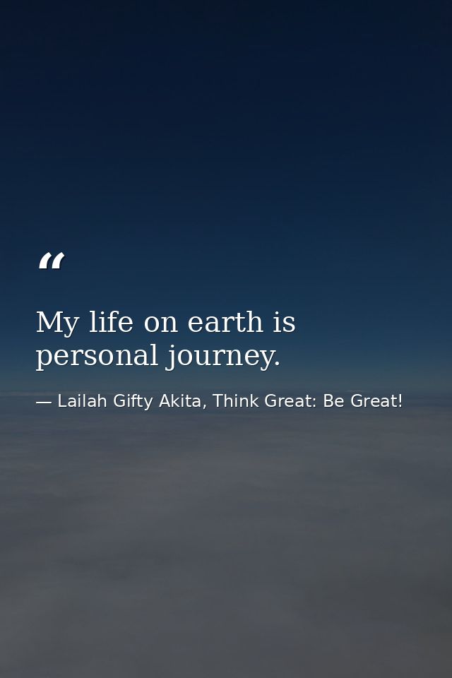 My life on earth is personal journey. — Lailah Gifty Akita, Think Great: Be Great!