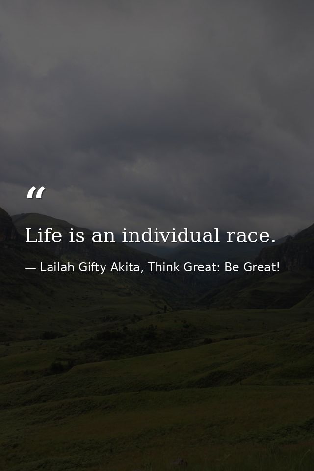 Life is an individual race. — Lailah Gifty Akita, Think Great: Be Great!