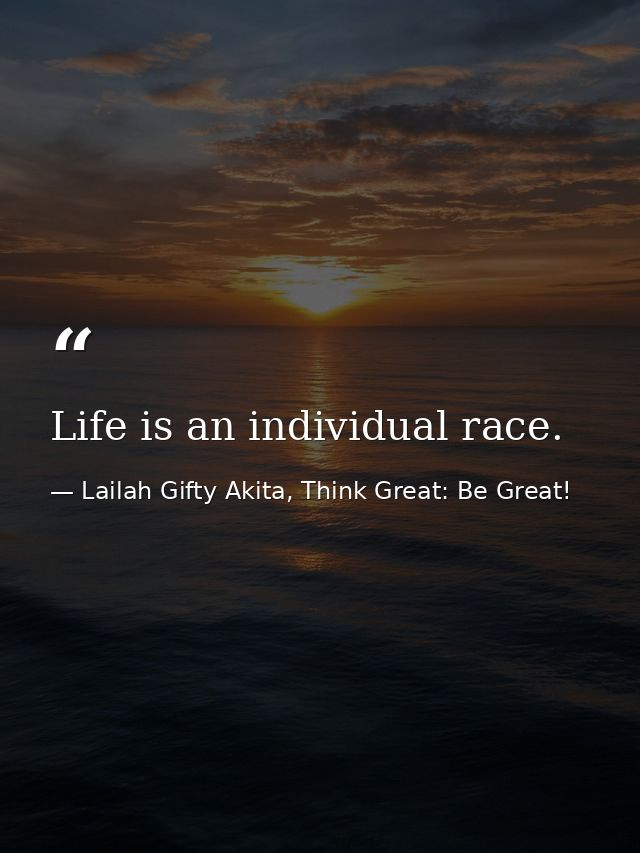 Life is an individual race. — Lailah Gifty Akita, Think Great: Be Great!
