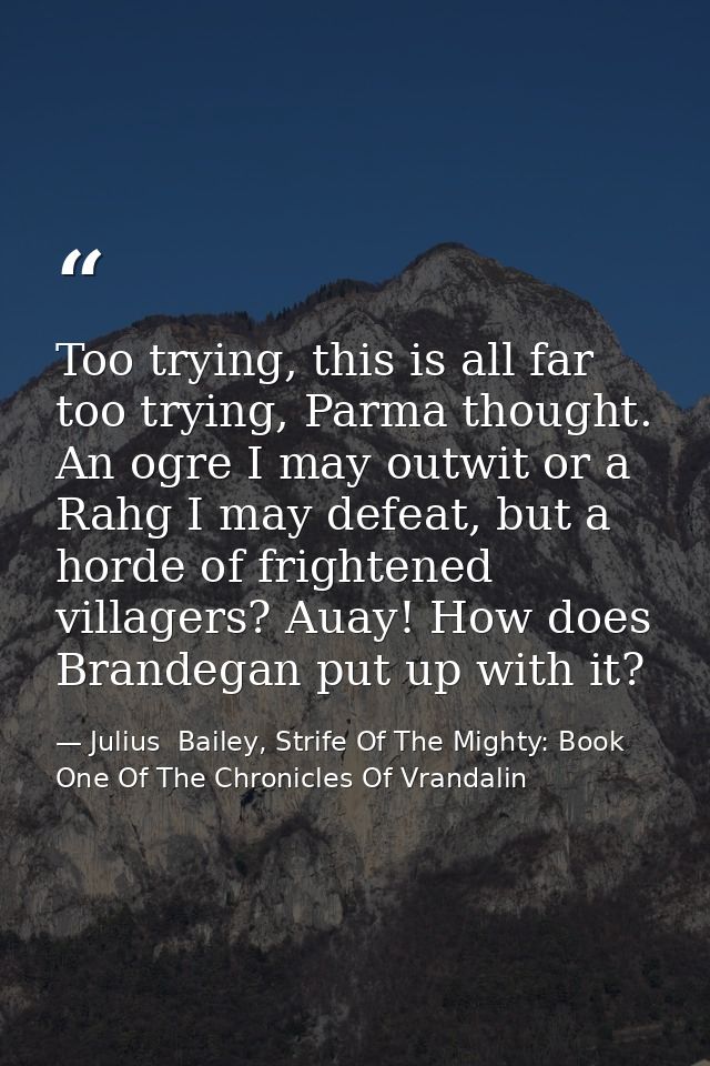 Too trying, this is all far too trying, Parma thought. An ogre I may outwit or a Rahg I may defeat, but a horde of frigh — Julius  Bailey, Strife Of The Mighty: Book One Of The Chronicles Of Vrandalin