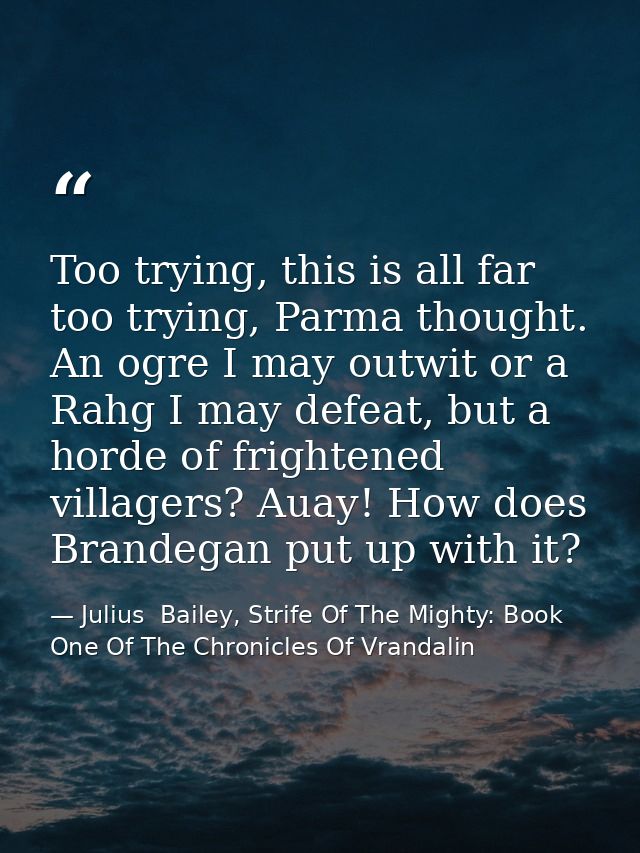 Too trying, this is all far too trying, Parma thought. An ogre I may outwit or a Rahg I may defeat, but a horde of frigh — Julius  Bailey, Strife Of The Mighty: Book One Of The Chronicles Of Vrandalin