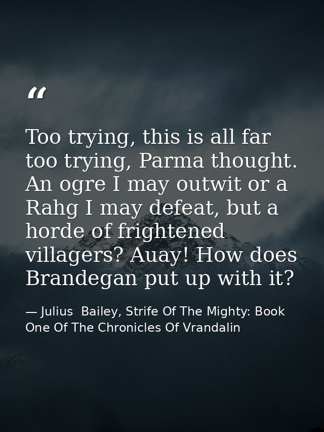 Too trying, this is all far too trying, Parma thought. An ogre I may outwit or a Rahg I may defeat, but a horde of frigh — Julius  Bailey, Strife Of The Mighty: Book One Of The Chronicles Of Vrandalin