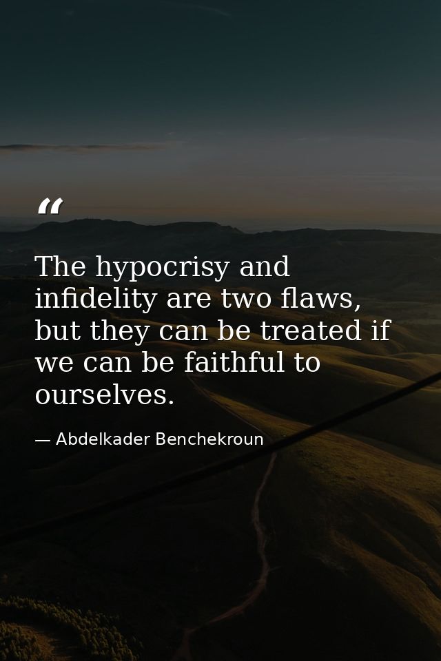 The hypocrisy and infidelity are two flaws, but they can be treated if we can be faithful to ourselves. — Abdelkader Benchekroun