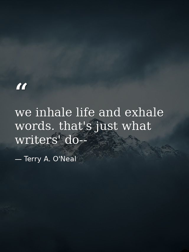 we inhale life and exhale words. that's just what writers' do-- — Terry A. O'Neal