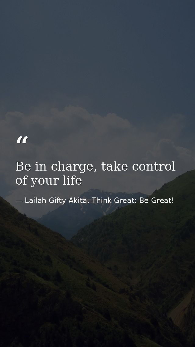 Be in charge, take control of your life — Lailah Gifty Akita, Think Great: Be Great!