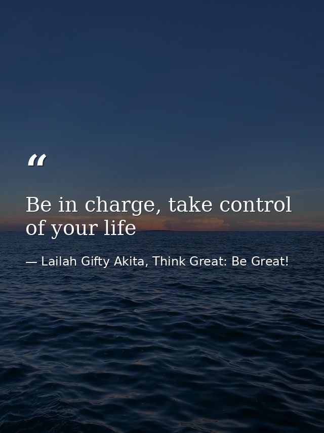 Be in charge, take control of your life — Lailah Gifty Akita, Think Great: Be Great!