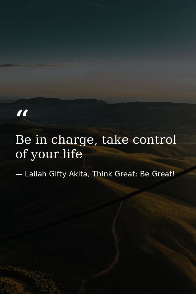 Be in charge, take control of your life — Lailah Gifty Akita, Think Great: Be Great!