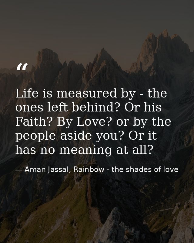 Life is measured by - the ones left behind? Or his Faith? By Love? or by the people aside you? Or it has no meaning at a — Aman Jassal, Rainbow - the shades of love