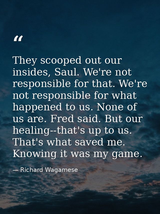 They scooped out our insides, Saul. We're not responsible for that. We're not responsible for what happened to us. None  — Richard Wagamese