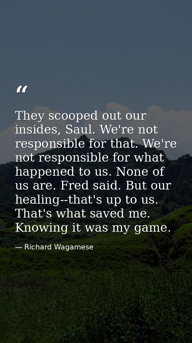 They scooped out our insides, Saul. We're not responsible for that. We're not responsible for what happened to us. None  — Richard Wagamese