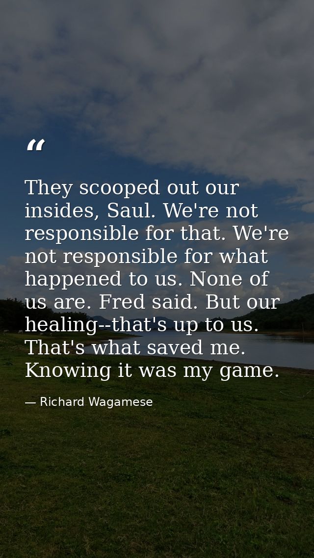 They scooped out our insides, Saul. We're not responsible for that. We're not responsible for what happened to us. None  — Richard Wagamese