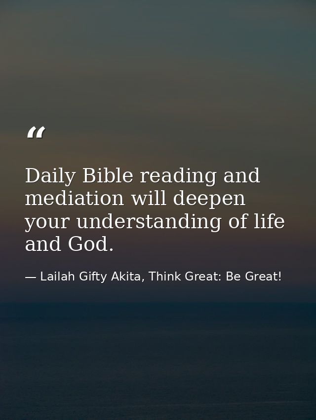 Daily Bible reading and mediation will deepen your understanding of life and God. — Lailah Gifty Akita, Think Great: Be Great!