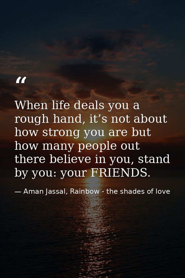 When life deals you a rough hand, it’s not about how strong you are but how many people out there believe in you, stand  — Aman Jassal, Rainbow - the shades of love