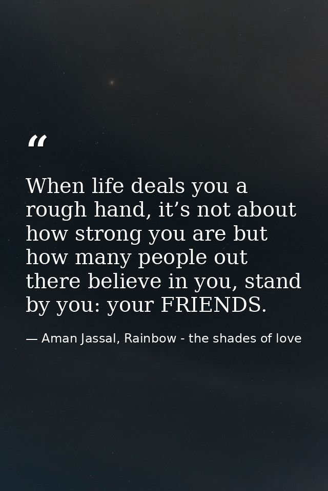 When life deals you a rough hand, it’s not about how strong you are but how many people out there believe in you, stand  — Aman Jassal, Rainbow - the shades of love