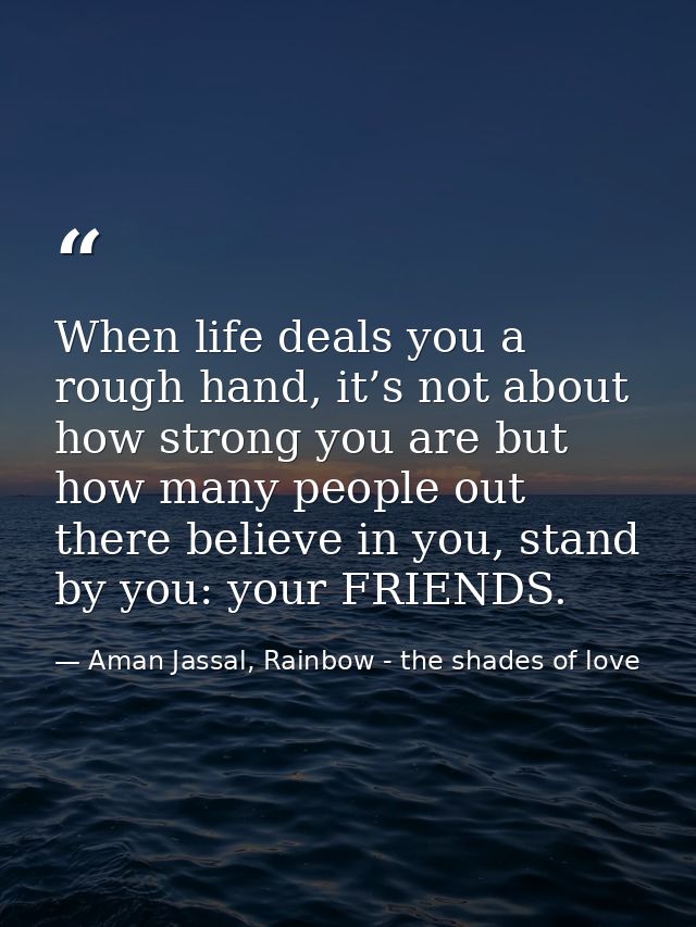 When life deals you a rough hand, it’s not about how strong you are but how many people out there believe in you, stand  — Aman Jassal, Rainbow - the shades of love