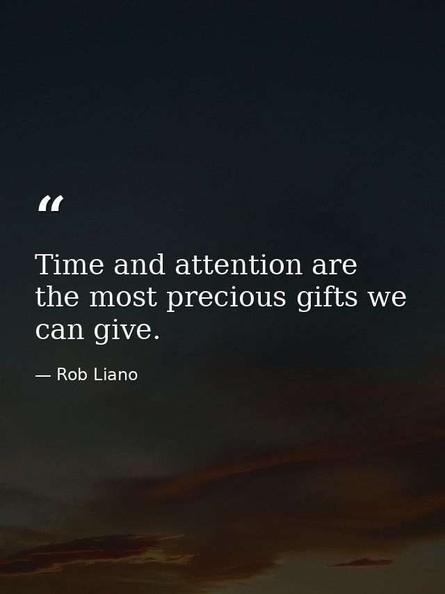 Time and attention are the most precious gifts we can give. — Rob Liano