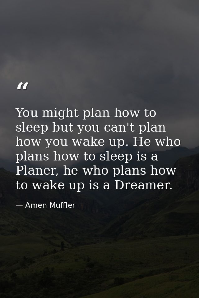 You might plan how to sleep but you can't plan how you wake up. He who plans how to sleep is a Planer, he who plans how  — Amen Muffler