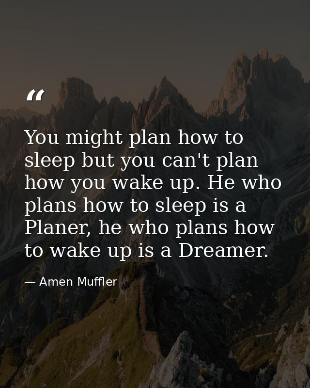 You might plan how to sleep but you can't plan how you wake up. He who plans how to sleep is a Planer, he who plans how  — Amen Muffler