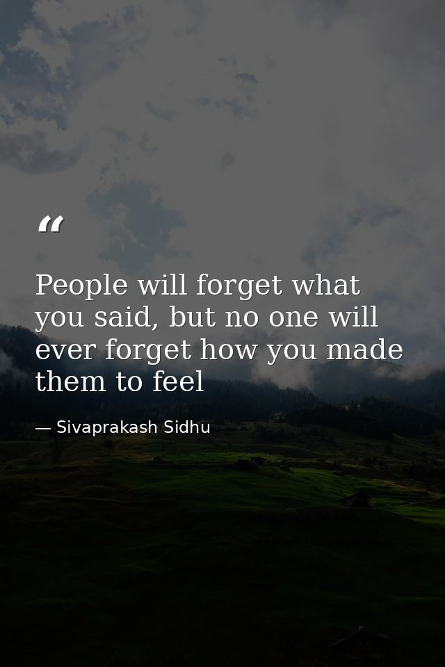 People will forget what you said, but no one will ever forget how you made them to feel — Sivaprakash Sidhu