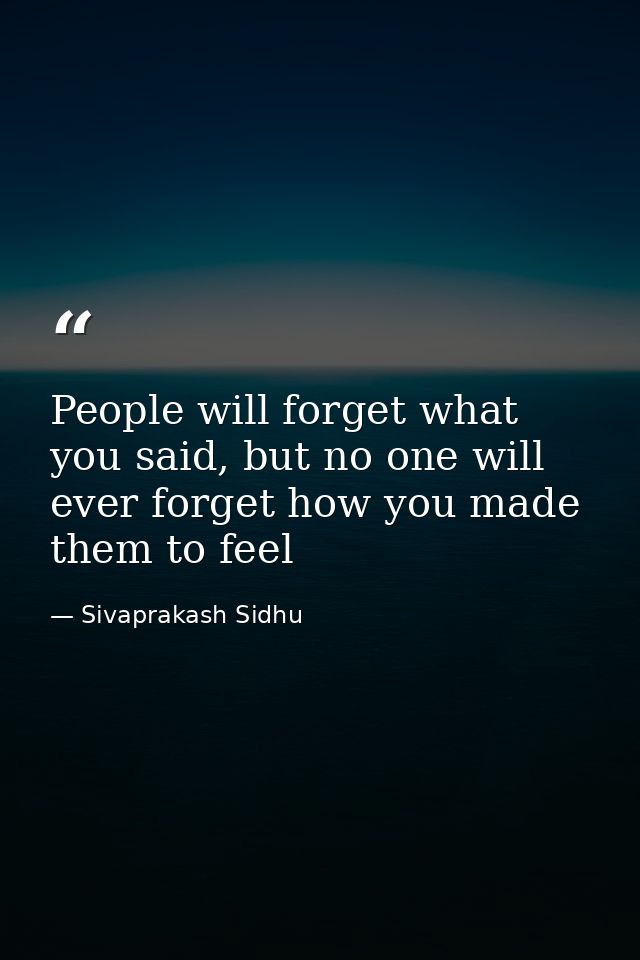 People will forget what you said, but no one will ever forget how you made them to feel — Sivaprakash Sidhu