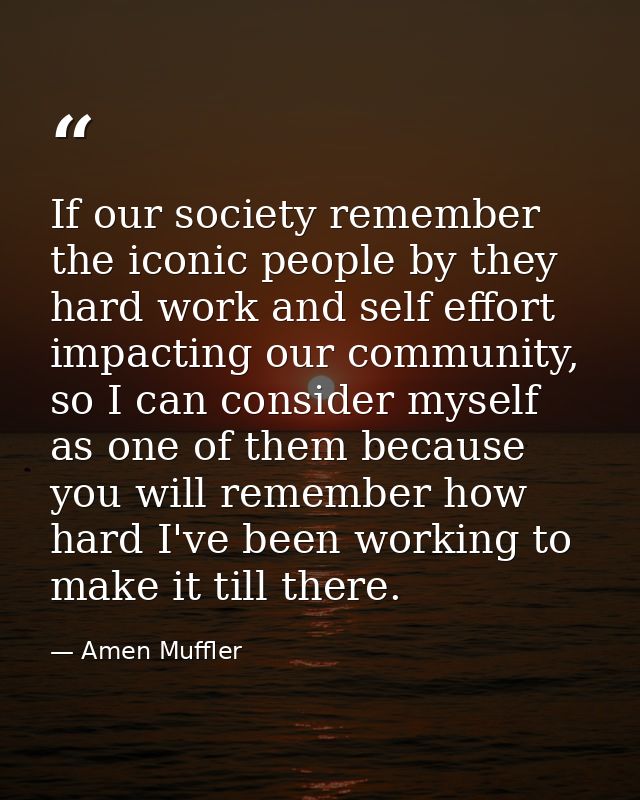 If our society remember the iconic people by they hard work and self effort impacting our community, so I can consider m — Amen Muffler