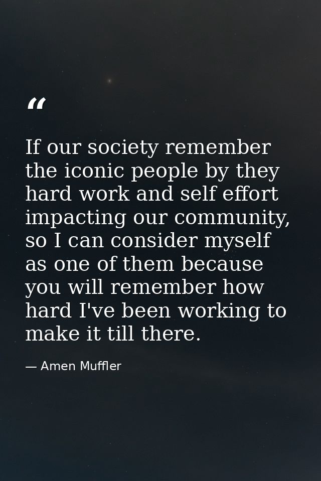 If our society remember the iconic people by they hard work and self effort impacting our community, so I can consider m — Amen Muffler