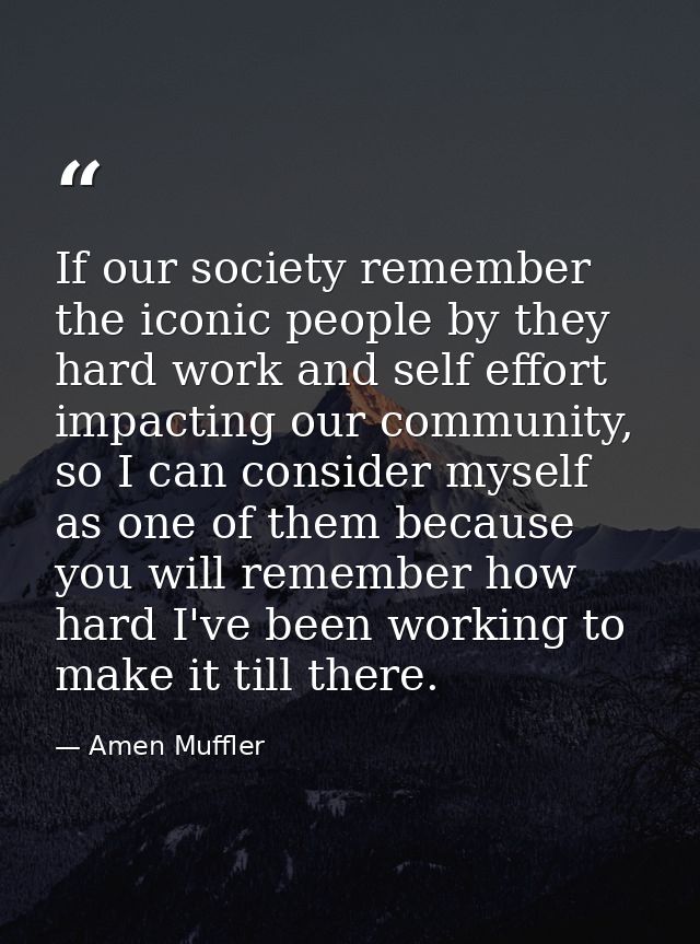 If our society remember the iconic people by they hard work and self effort impacting our community, so I can consider m — Amen Muffler