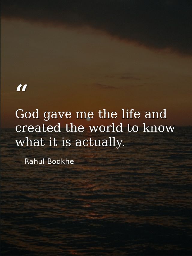 God gave me the life and created the world to know what it is actually. — Rahul Bodkhe